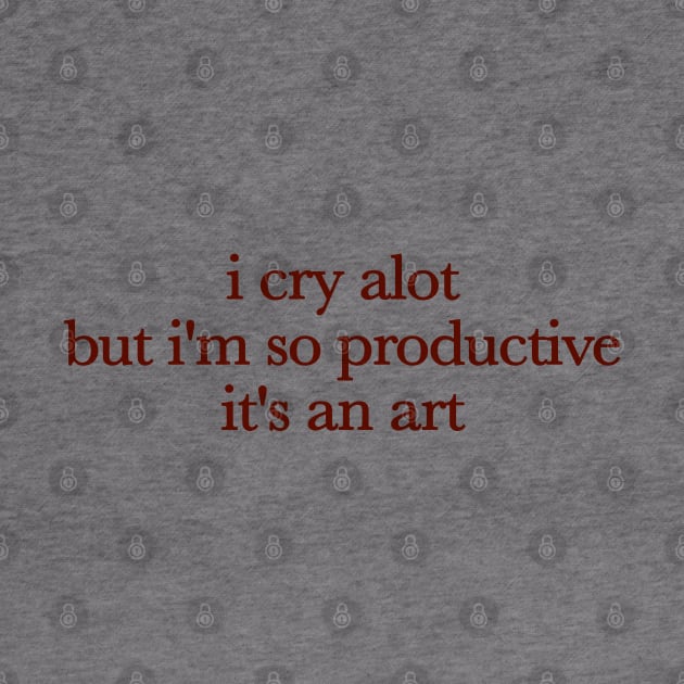 I Cry A Lot But I Am So Productive It's An Art by ADODARNGH